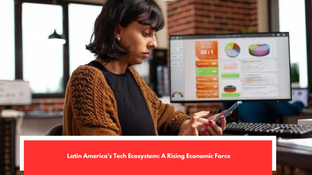 Latin America’s Tech Ecosystem A Rising Economic Force